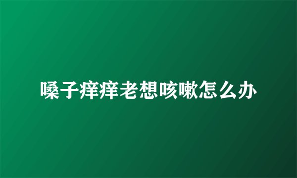 嗓子痒痒老想咳嗽怎么办