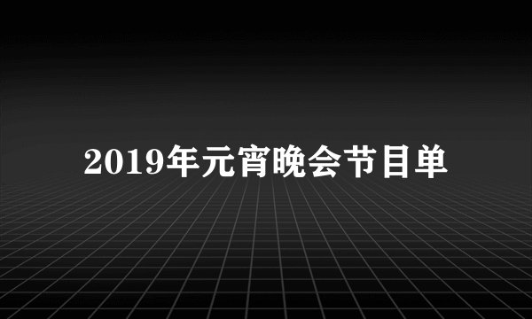 2019年元宵晚会节目单
