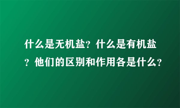 什么是无机盐？什么是有机盐？他们的区别和作用各是什么？