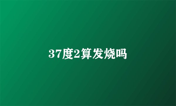 37度2算发烧吗