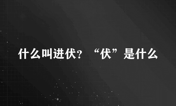什么叫进伏？“伏”是什么