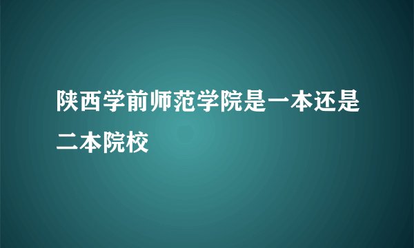 陕西学前师范学院是一本还是二本院校