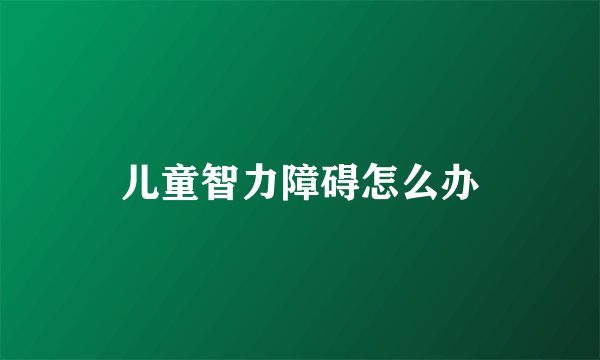 儿童智力障碍怎么办