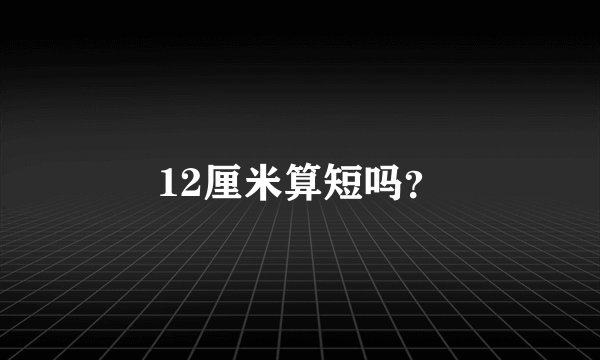 12厘米算短吗？