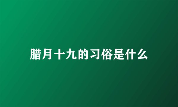 腊月十九的习俗是什么