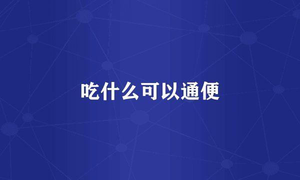吃什么可以通便