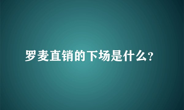 罗麦直销的下场是什么？