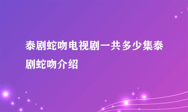 泰剧蛇吻电视剧一共多少集泰剧蛇吻介绍
