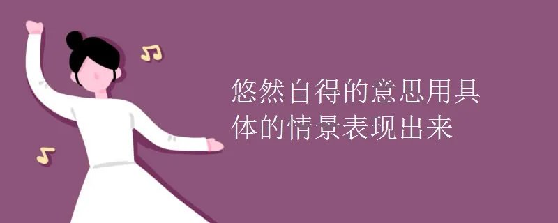 悠然自得的意思用具体的情景表现出来