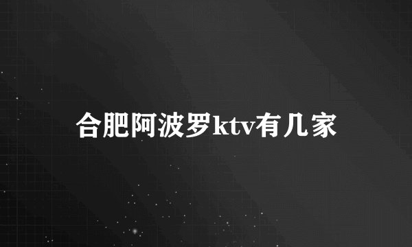 合肥阿波罗ktv有几家