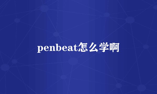 penbeat怎么学啊
