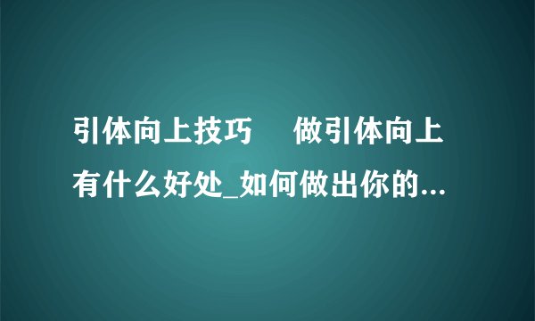 引体向上技巧	 做引体向上有什么好处_如何做出你的第一个引体向上