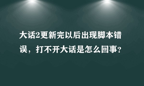 大话2更新完以后出现脚本错误，打不开大话是怎么回事？