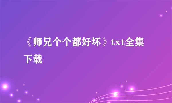 《师兄个个都好坏》txt全集下载