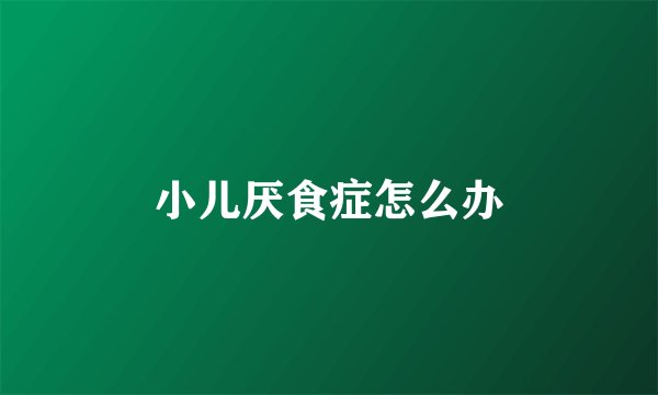 小儿厌食症怎么办