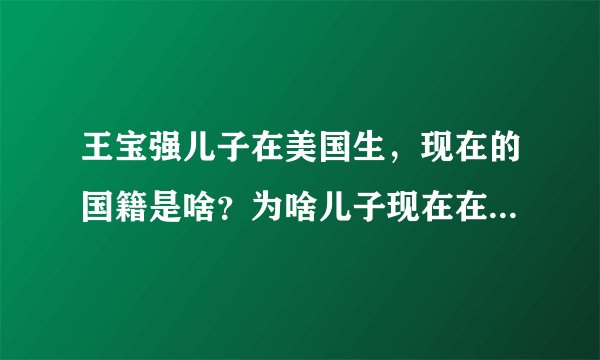 王宝强儿子在美国生，现在的国籍是啥？为啥儿子现在在中国，如何如户呢？