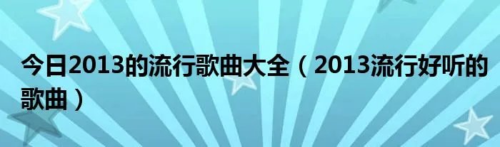 今日2013的流行歌曲大全（2013流行好听的歌曲）