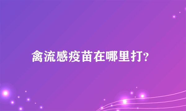 禽流感疫苗在哪里打？