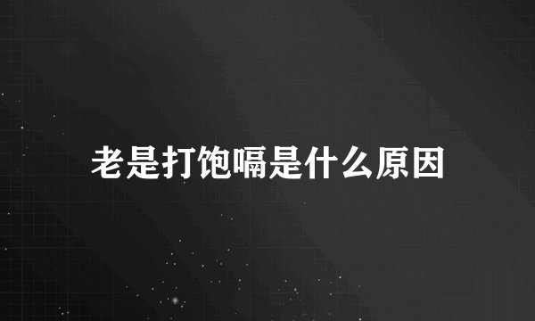 老是打饱嗝是什么原因