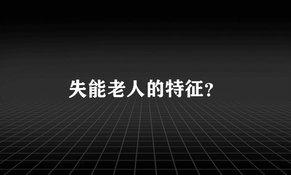 失能老人的特征？