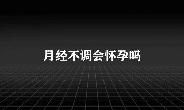 月经不调会怀孕吗