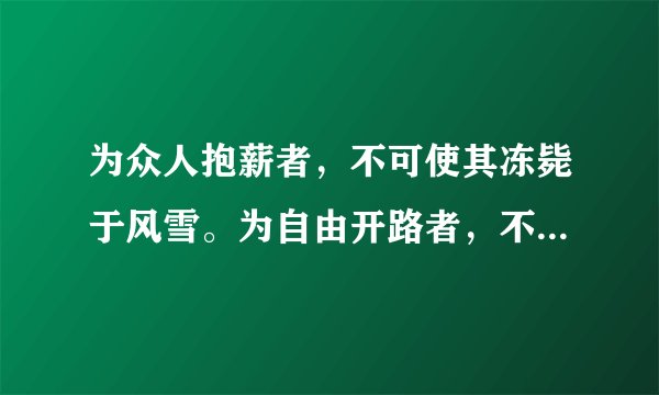 为众人抱薪者，不可使其冻毙于风雪。为自由开路者，不可使其困厄