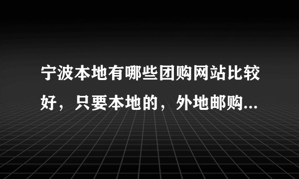 宁波本地有哪些团购网站比较好，只要本地的，外地邮购的就算了？