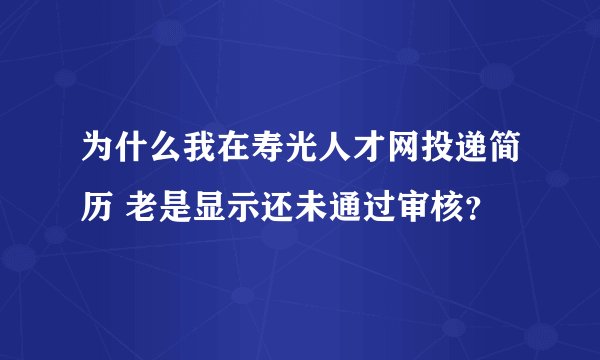 为什么我在寿光人才网投递简历 老是显示还未通过审核？