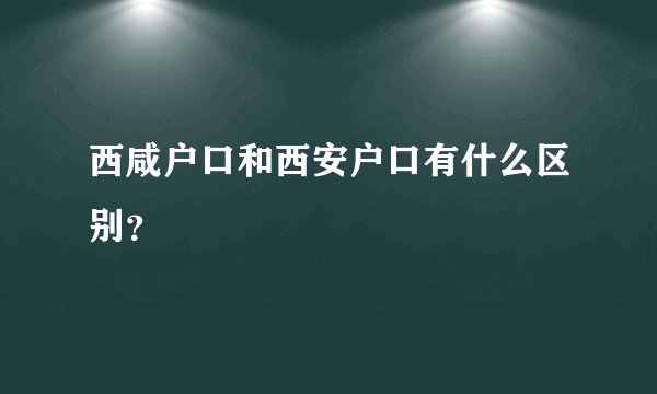 西咸户口和西安户口有什么区别？