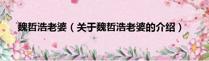 魏哲浩老婆（关于魏哲浩老婆的介绍）
