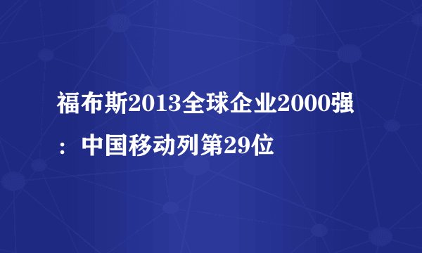 福布斯2013全球企业2000强：中国移动列第29位