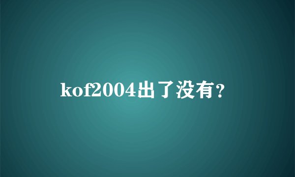 kof2004出了没有？