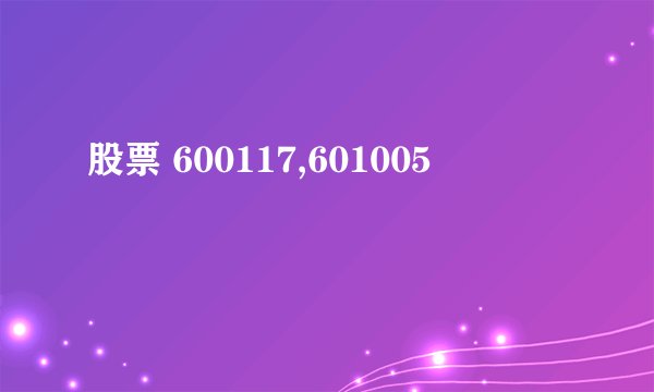 股票 600117,601005