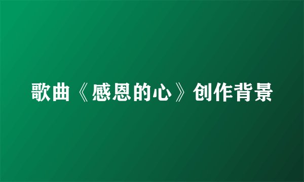 歌曲《感恩的心》创作背景