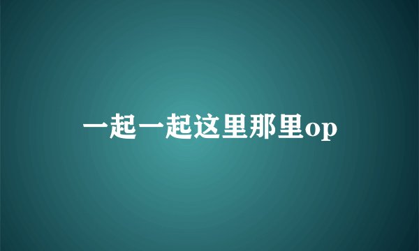 一起一起这里那里op