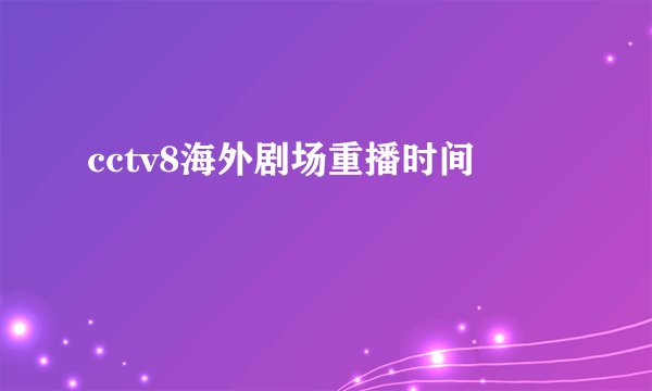 cctv8海外剧场重播时间