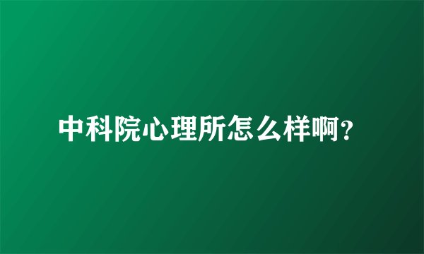 中科院心理所怎么样啊？