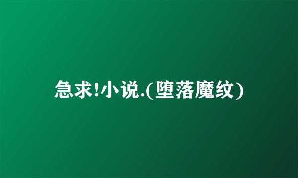 急求!小说.(堕落魔纹)