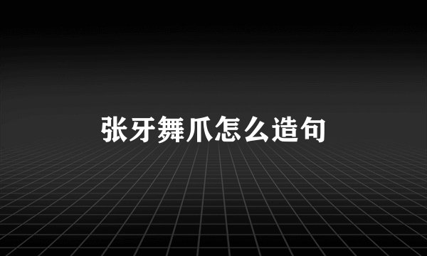 张牙舞爪怎么造句