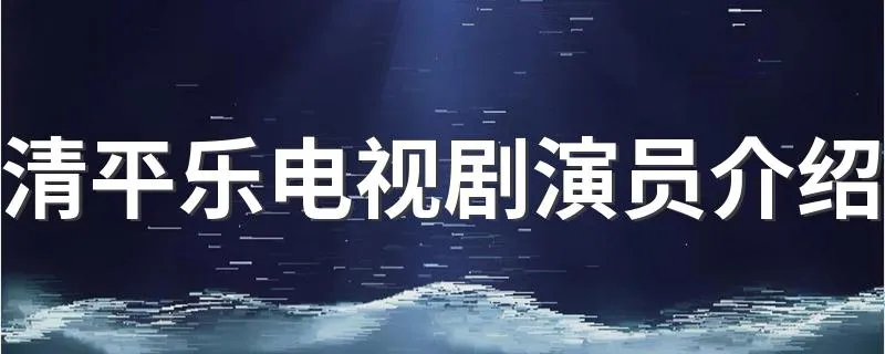 清平乐电视剧演员介绍 清平乐剧情简介