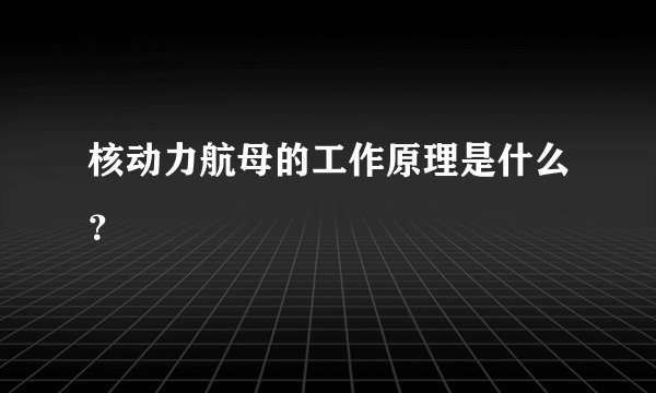 核动力航母的工作原理是什么？