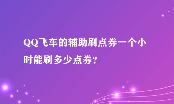 QQ飞车的辅助刷点券一个小时能刷多少点券？
