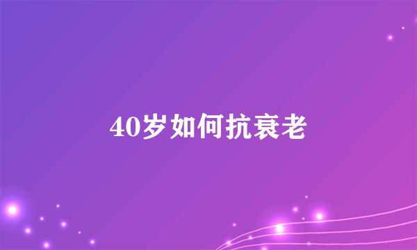 40岁如何抗衰老