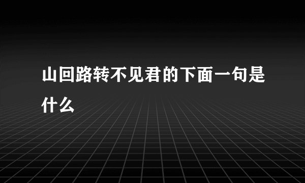 山回路转不见君的下面一句是什么
