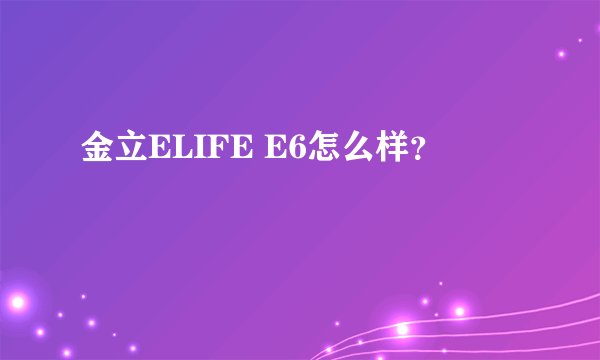 金立ELIFE E6怎么样？