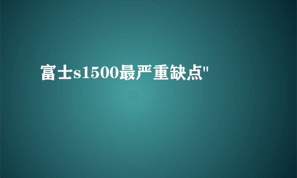 富士s1500最严重缺点