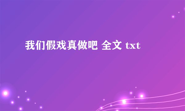 我们假戏真做吧 全文 txt