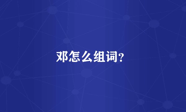 邓怎么组词？