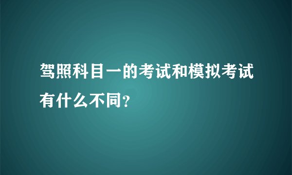 驾照科目一的考试和模拟考试有什么不同？