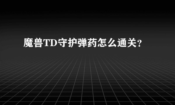 魔兽TD守护弹药怎么通关？